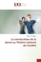 Couverture du livre « La consecration de la danse au theatre national de chaillot » de Le Lagadec Mahaut aux éditions Editions Universitaires Europeennes