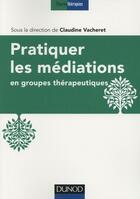 Couverture du livre « Pratiquer les médiations en groupes thérapeutiques » de Claudine Vacheret aux éditions Dunod