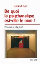 Couverture du livre « De quoi la psychanalyse est-elle le nom ? démocratie et subjectivité » de Roland Gori aux éditions Denoel