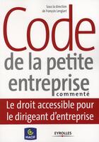 Couverture du livre « Code de la petite entreprise commenté ; le droit accessible pour le dirigeant d'entreprise » de Francois Lenglart aux éditions Organisation