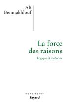 Couverture du livre « La force des raisons ; logique et médecine » de Ali Benmakhlouf aux éditions Fayard