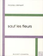 Couverture du livre « Sauf les fleurs » de Nicolas Clement aux éditions Buchet Chastel