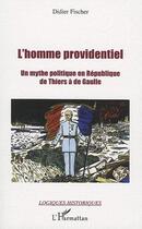 Couverture du livre « L'homme providentiel ; un mythe politique en république ; de Thiers à de Gaulle » de Didier Fischer aux éditions L'harmattan