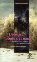 Couverture du livre « Debussy, poète des eaux ; métaphorisation et corporéité dans l'expérience musicale » de Francesco Spampinato aux éditions L'harmattan