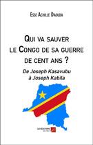 Couverture du livre « Qui va sauver le Congo de sa guerre de cent ans ? de Joseph Kasavubu à Joseph Kabila » de Esse Achille Daouda aux éditions Editions Du Net