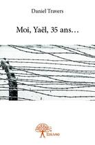 Couverture du livre « Moi, Yaël, 35 ans... » de Daniel Travers aux éditions Edilivre
