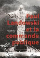 Couverture du livre « Paul Landowski et la commande publique » de Elisabeth Caillet et Juliette Singer aux éditions L'harmattan