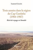 Couverture du livre « Trois années dans la région du Cap Gardafui 1984-1987 ; récit de voyage en Somalie » de Laurent Chazee aux éditions L'harmattan