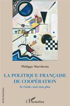 Couverture du livre « La politique française de coopération ; je t'aide, moi non plus » de Philippe Marchesin aux éditions L'harmattan