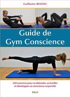 Couverture du livre « Guide de gym conscience : 250 exercices pour se détendre, se tonifier et développer sa conscience corporelle » de Guilhaine Bessou aux éditions Sully