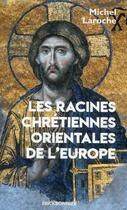 Couverture du livre « Les racines chrétiennes orientales de l'Europe » de Michel Laroche aux éditions Erick Bonnier