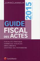 Couverture du livre « Guide fiscal des actes ; fiscalité pratique ; formules fiscales ; émoluments ; chiffres du patrimoine (édition 2015) » de  aux éditions Lexisnexis