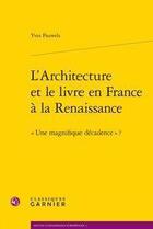 Couverture du livre « L'architecture et le livre en France à la renaissance ; une magnifique décadence ? » de Yves Pauwels aux éditions Classiques Garnier