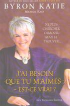 Couverture du livre « J'ai besoin que tu m'aimes : est-ce vrai ? » de Byron Katie aux éditions Guy Trédaniel