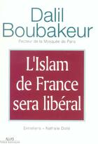 Couverture du livre « L'islam de france sera liberal ; entretiens avec dalil boubakeur » de Dalil Boubakeur et Nathalie Dolle aux éditions Alias Etc