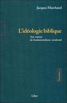 Couverture du livre « Sagesses Tome 3 : l'idéologie biblique, aux sources du fondamentalisme occidental (édition 2005) » de Jacques Marchand aux éditions Liber