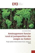 Couverture du livre « Amenagement foncier rural et juxtaposition des usages au Gabon : Projet pilote d'oBSErvatoire local, enjeux et defis » de Jean Makak aux éditions Editions Universitaires Europeennes