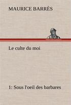 Couverture du livre « Le culte du moi 1 sous l'oeil des barbares - le culte du moi 1 sous l oeil des barbares » de Maurice Barrès aux éditions Tredition