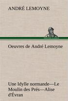 Couverture du livre « Oeuvres de andre lemoyne une idylle normande. le moulin des pres. alise d'evran. » de Lemoyne Andre aux éditions Tredition