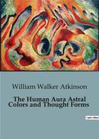 Couverture du livre « The Human Aura Astral Colors and Thought Forms » de William Walker Atkinson aux éditions Culturea