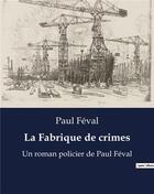 Couverture du livre « La Fabrique de crimes : Un roman policier de Paul Féval » de Paul Feval aux éditions Culturea