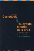 Couverture du livre « Thucydide, la force et le droit ; ce qui fait la Grèce Tome 3 ; séminaires 1984-1985 ; la création humaine IV » de Cornelius Castoriadis aux éditions Seuil