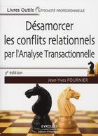 Couverture du livre « Désamorcer les conflits relationnels par l'analyse transactionnelle (3e édition) » de Jean-Yves Fournier aux éditions Organisation