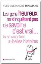 Couverture du livre « Les gens heureux ne s'inquiètent pas de savoir si c'est vrai... ils se racontent de belles histoires » de Yves-Alexandre Thalmann aux éditions Albin Michel