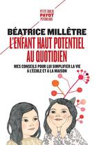 Couverture du livre « L'enfant haut potentiel au quotidien : mes conseils pour lui simplifier la vie à l'école et a la maison » de Beatrice Milletre aux éditions Payot