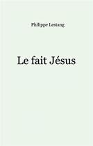 Couverture du livre « Le fait Jésus » de Philippe Lestang aux éditions Books On Demand