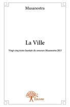 Couverture du livre « La ville ; vingt-cinq textes lauréats du concours Musanostra 2013 » de Musanostra aux éditions Edilivre
