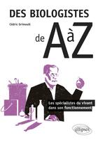 Couverture du livre « Des biologistes de A à Z ; les spécialistes du vivant dans son fonctionnement » de Cedric Grimoult aux éditions Ellipses