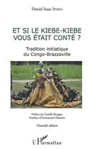 Couverture du livre « Et si le kiebe-kiebe vous était conté ? tradition initiatique du Congo-Brazzaville » de Daniel Isaac Itoua aux éditions L'harmattan