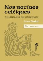 Couverture du livre « Nos racines celtiques ; du Gaulois au Français » de Pierre Gastal aux éditions Desiris