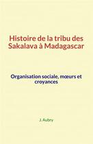 Couverture du livre « Histoire de la tribu des Sakalava à Madagascar » de J. Aubry aux éditions Le Mono