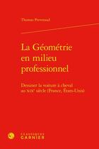 Couverture du livre « La géométrie en milieu professionnel : dessiner la voiture à cheval au XIXe siècle (France, Etats-Unis) » de Thomas Preveraud aux éditions Classiques Garnier