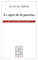 Couverture du livre « Le sujet de la passion : cours du Collège de France 2015-2016 » de Alain De Libera aux éditions Vrin