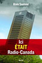 Couverture du livre « Ici était Radio-Canada » de Alain Saulnier aux éditions Boreal