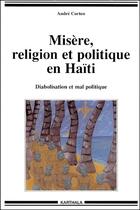 Couverture du livre « Misère, religion et politique en Haïti ; diabolisation et mal politique » de Andre Corten aux éditions Karthala