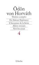 Couverture du livre « Théâtre complet t.4 ; foi amour espérance ; l'inconnue de la Seine ; allers-retours ; vers cieux » de Odon Von Horvath aux éditions L'arche