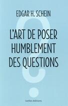 Couverture du livre « L'art de poser humblement des questions » de Edgar Schein aux éditions Ixelles