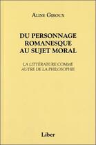 Couverture du livre « Du personnage romanesque au sujet moral ; la littérature comme autre de la philosophie » de Aline Giroux aux éditions Liber