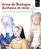 Couverture du livre « Anne de Bretagne, duchesse et reine. La fin de la principauté bretonne » de Dominique Le Page aux éditions Chateau Des Ducs De Bretagne