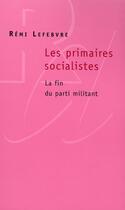 Couverture du livre « Les primaires socialistes ; la fin du parti militant » de Remi Lefebvre aux éditions Raisons D'agir