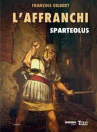 Couverture du livre « L'affranchi t.1 ; Sparteolus » de Francois Gilbert aux éditions Tautem