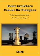 Couverture du livre « Jouez au échecs comme un champion ; traité complet de tactique : du débutant à l'expert » de Soleil aux éditions Bookelis