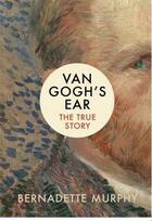 Couverture du livre « Van gogh's ear: the true story » de Murphy Bernadette aux éditions Random House Uk