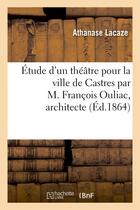 Couverture du livre « Etude d'un theatre pour la ville de castres par m. francois ouliac, architecte » de Lacaze Athanase aux éditions Hachette Bnf