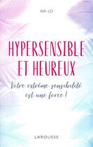 Couverture du livre « Hypersensible et heureux ; votre extrême sensibilité est une force » de Imi Lo aux éditions Larousse