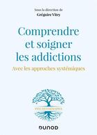 Couverture du livre « Comprendre et soigner les addictions : avec les approches systémiques » de Gregoire Vitry aux éditions Dunod